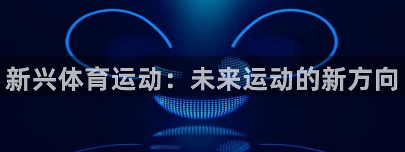 球王会体育：新兴体育运动：未来运动的新方向