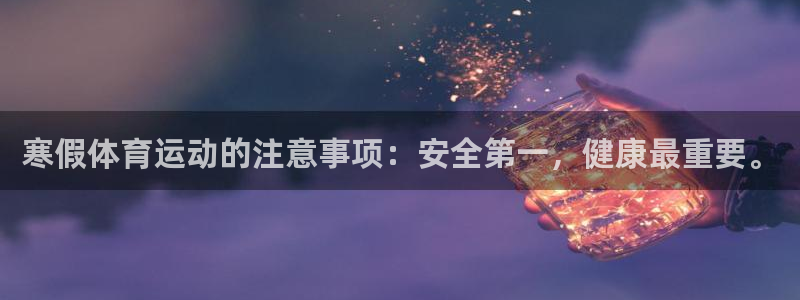 球王会体育：寒假体育运动的注意事项：安全第一，健康最重要。
